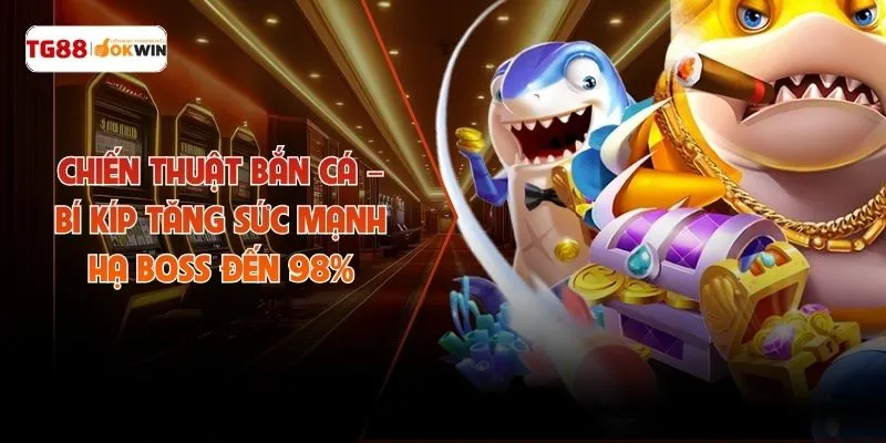 Chiến Thuật Bắn Cá – Bí Kíp Tăng Sức Mạnh Hạ Boss Đến 98%